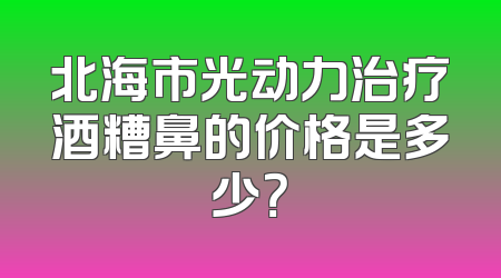 北海市光动力治疗酒糟鼻的价格是多少？