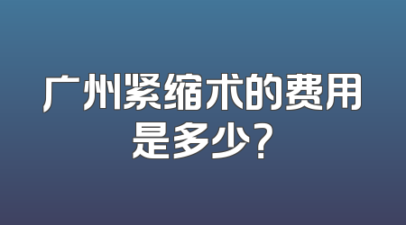 广州紧缩术的费用是多少？