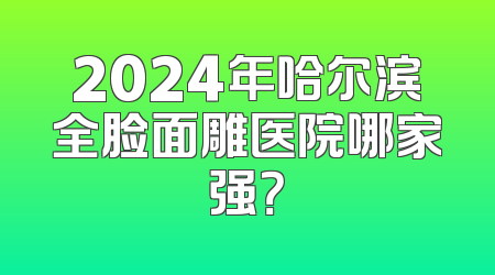 2024年哈尔滨全脸面雕医院哪家强？