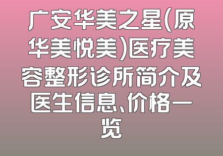广安华美之星（原华美悦美）医疗美容整形诊所简介及医生信息、价格一览