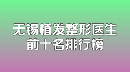 无锡植发整形医生前十名排行榜