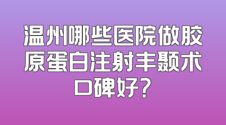 温州哪些医院做胶原蛋白注射丰颞术口碑好？