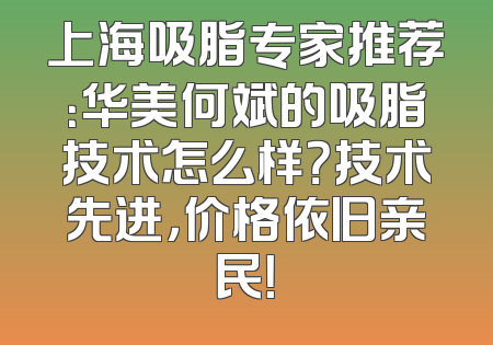 上海吸脂专家推荐：华美何斌的吸脂技术怎么样？技术先进，价格依旧亲民！