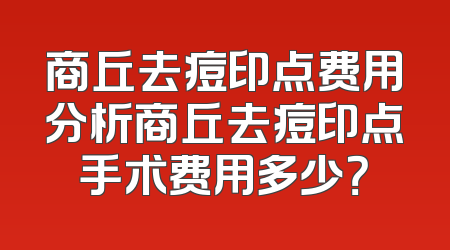 商丘去痘印点费用分析商丘去痘印点手术费用多少？