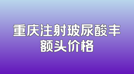 重庆注射玻尿酸丰额头价格