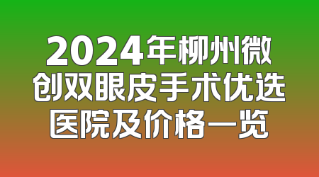 2024年柳州微创双眼皮手术优选医院及价格一览