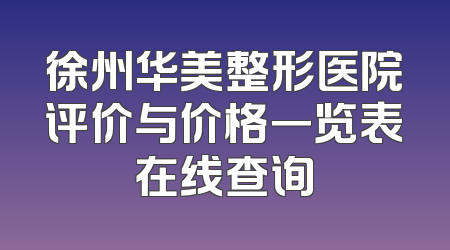徐州华美整形医院评价与价格一览表在线查询