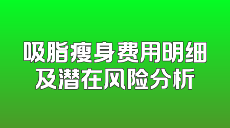 吸脂瘦身费用明细及潜在风险分析