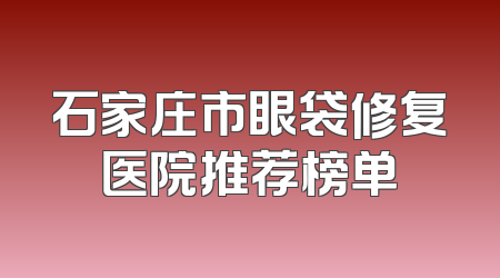 石家庄市眼袋修复医院推荐榜单