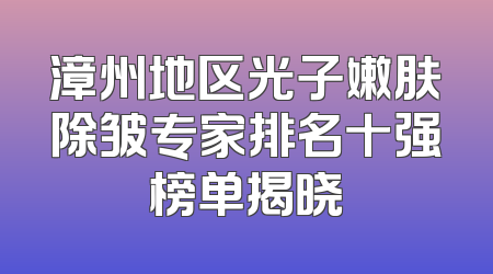 漳州地区光子嫩肤除皱专家排名十强榜单揭晓