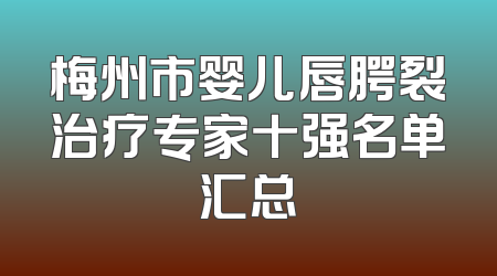 梅州市婴儿唇腭裂治疗专家十强名单汇总