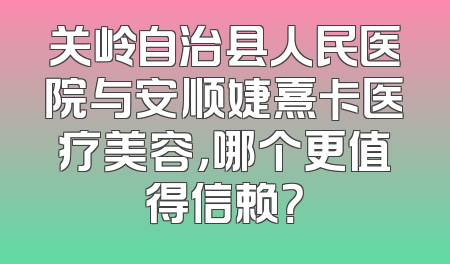 关岭自治县人民医院与安顺婕熹卡医疗美容，哪个更值得信赖？