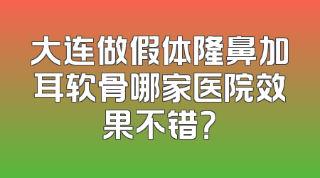 大连做假体隆鼻加耳软骨哪家医院效果不错？