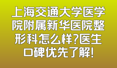 上海交通大学医学院附属新华医院整形科怎么样？医生口碑优先了解！