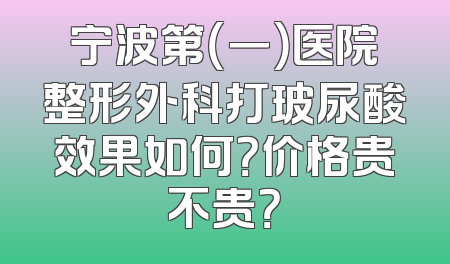 宁波第（一）医院整形外科打玻尿酸效果如何？价格贵不贵？