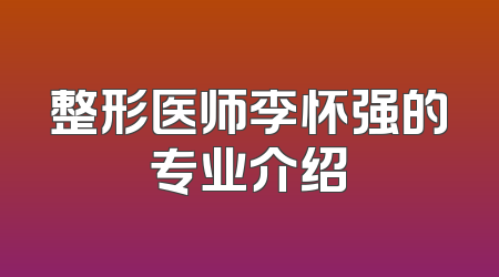 整形医师李怀强的专业介绍