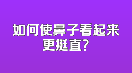 如何使鼻子看起来更挺直？