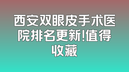 西安双眼皮手术医院排名更新！值得收藏