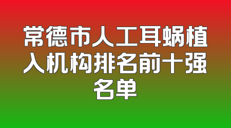 常德市人工耳蜗植入机构排名前十强名单