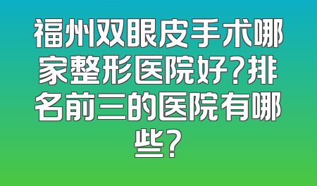福州双眼皮手术哪家整形医院好？排名前三的医院有哪些？