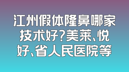 江州假体隆鼻哪家技术好？美莱、悦好、省人民医院等