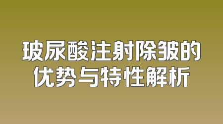 玻尿酸注射除皱的优势与特性解析