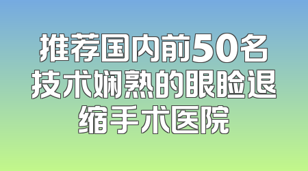 推荐国内前50名技术娴熟的眼睑退缩手术医院