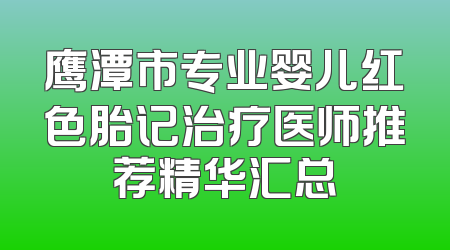 鹰潭市专业婴儿红色胎记治疗医师推荐精华汇总