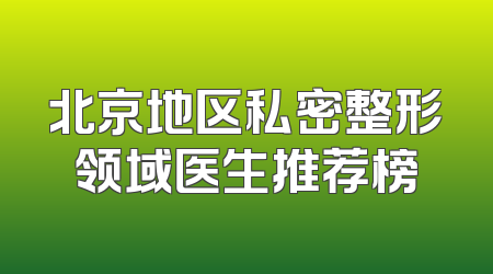 北京地区私密整形领域医生推荐榜