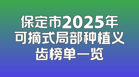 保定市2025年可摘式局部种植义齿榜单一览