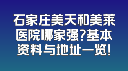 石家庄美天和美莱医院哪家强？基本资料与地址一览！