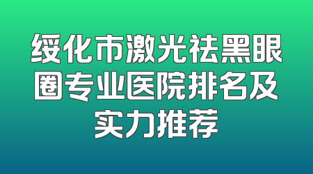 绥化市激光祛黑眼圈专业医院排名及实力推荐
