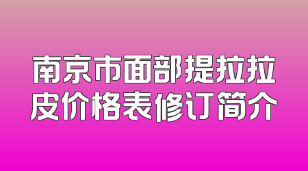 南京市面部提拉拉皮价格表修订简介