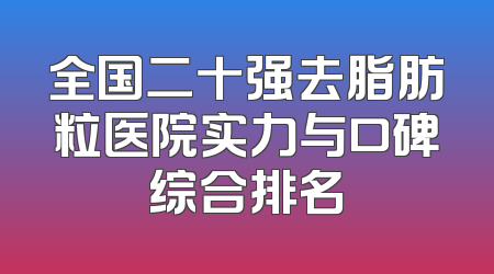 全国二十强去脂肪粒医院实力与口碑综合排名
