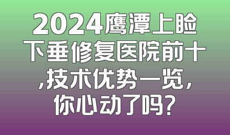 2024鹰潭上睑下垂修复医院前十，技术优势一览，你心动了吗？