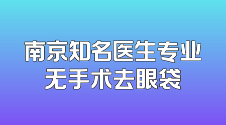 南京知名医生专业无手术去眼袋