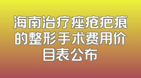 海南治疗痤疮疤痕的整形手术费用价目表公布