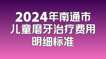 2024年南通市儿童磨牙治疗费用明细标准