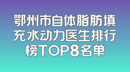 鄂州市自体脂肪填充水动力医生排行榜TOP8名单