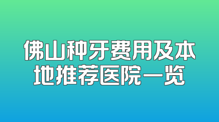 佛山种牙费用及本地推荐医院一览