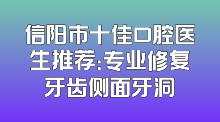 信阳市十佳口腔医生推荐：专业修复牙齿侧面牙洞