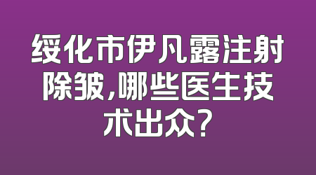 绥化市伊凡露注射除皱，哪些医生技术出众？