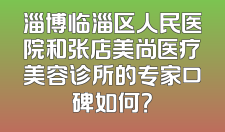 淄博临淄区人民医院和张店美尚医疗美容诊所的专家口碑如何？