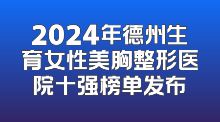 2024年德州生育女性美胸整形医院十强榜单发布