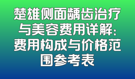 楚雄侧面龋齿治疗与美容费用详解：费用构成与价格范围参考表
