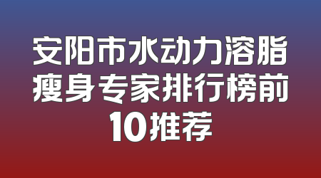 安阳市水动力溶脂瘦身专家排行榜前10推荐