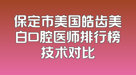 保定市美国皓齿美白口腔医师排行榜技术对比