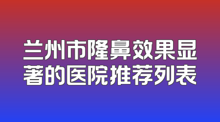 兰州市隆鼻效果显著的医院推荐列表