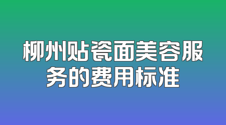 柳州贴瓷面美容服务的费用标准