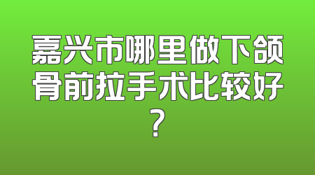 嘉兴市哪里做下颌骨前拉手术比较好？